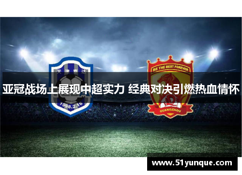 亚冠战场上展现中超实力 经典对决引燃热血情怀